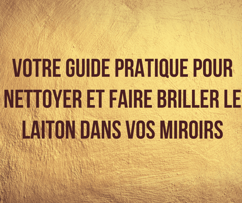 Votre Guide Pratique Pour Nettoyer Et Faire Briller Le Laiton Dans Vos Miroirs Mouchaart